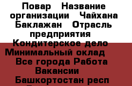 Повар › Название организации ­ Чайхана Баклажан › Отрасль предприятия ­ Кондитерское дело › Минимальный оклад ­ 1 - Все города Работа » Вакансии   . Башкортостан респ.,Баймакский р-н